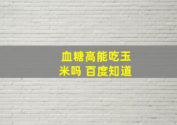 血糖高能吃玉米吗 百度知道